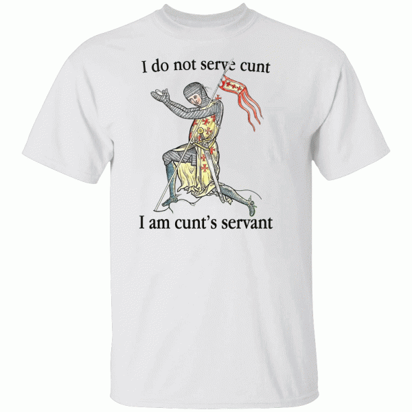 I Do Not Serve Cunt. I Am Cunt’s Servant Shirt