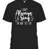 I Don’t Always Sing Broadway Musical Theatre Quotes Gifts T-Shirt