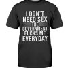 I Don’t Need Sex The Government Fucks Me Everyday Shirt