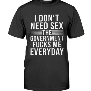 I Don’t Need Sex The Government Fucks Me Everyday Shirt