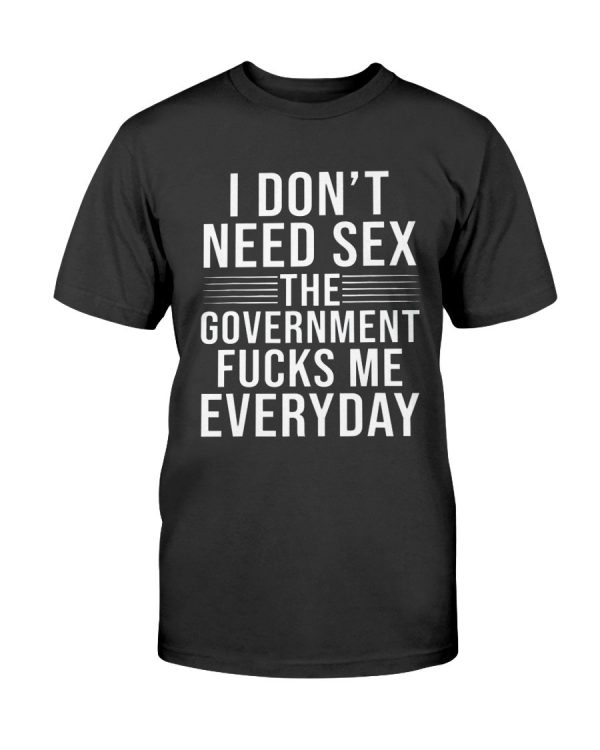 I Don’t Need Sex The Government Fucks Me Everyday Shirt