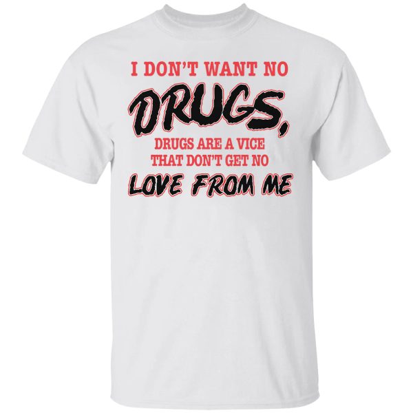 I Don’t Want No DRUGS, Drugs Are A Vice That Don’t Get No LOVE FROM ME Shirt