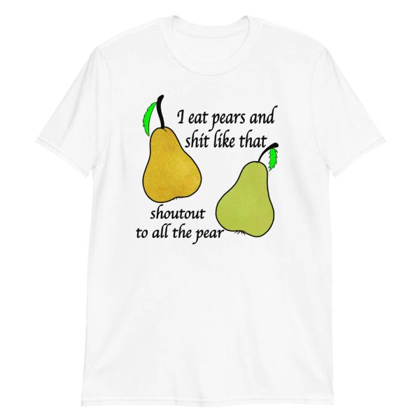 I Eat Pears And Shit Like That Shoutout To All The Pear Shirt