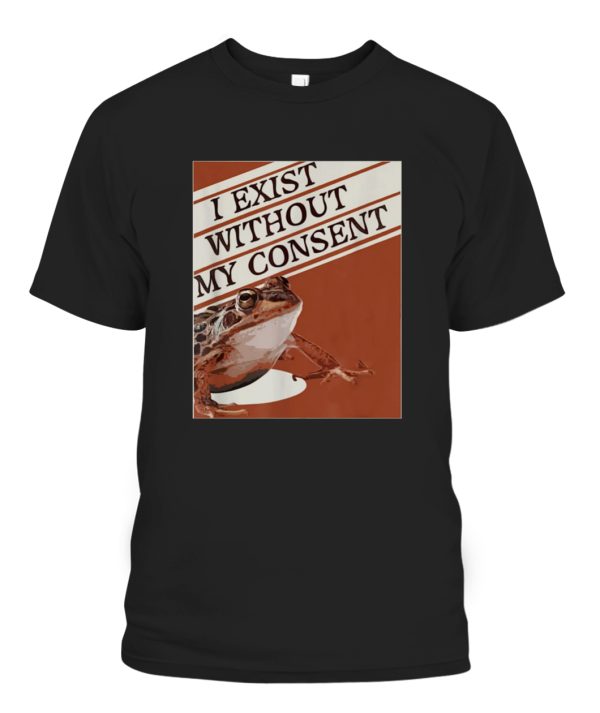 I Exist Without My Consent Frog Funny Surreal Meme Me IRL T-Shirt