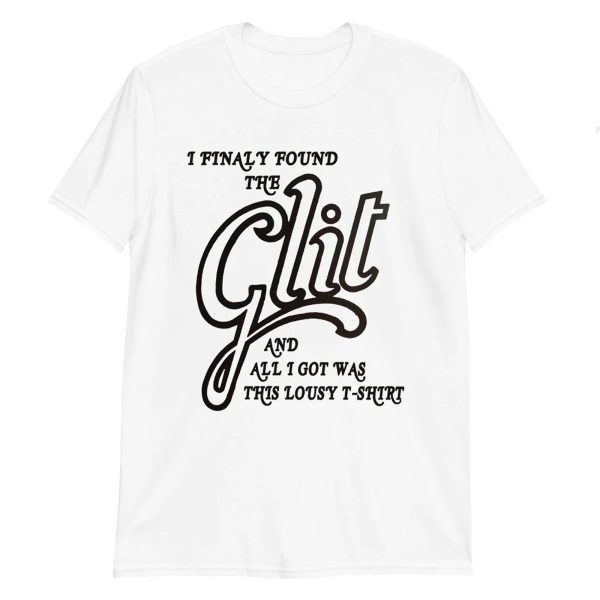 I Finally Found The Glit And All I Got Was This Lousy T-Shirt