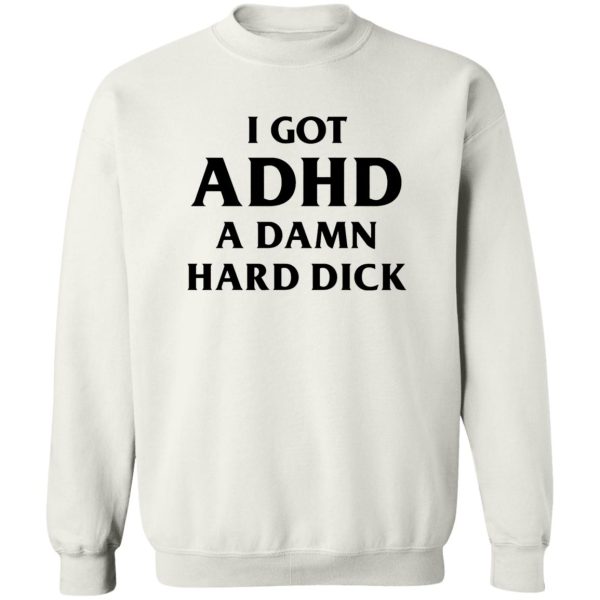 I GOT ADHD SHIRT A DAMN HARD DICK