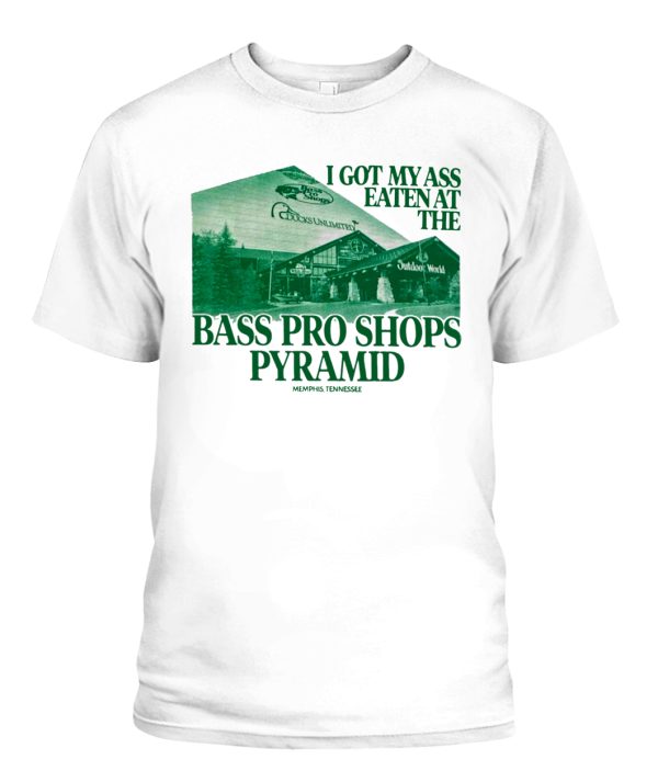 I GOT MY ASS EATEN AT THE BASS PRO SHOPS PYRAMID SHIRT