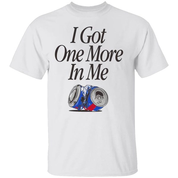 I GOT ONE MORE IN ME SHIRT