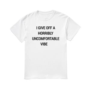 I Give Off A Horribly Uncomfortable Vibe Shirt