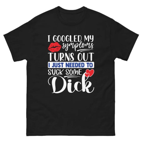 I Googled My Symptoms Turns Out – I Just Needed To Suck Some Dick Shirt