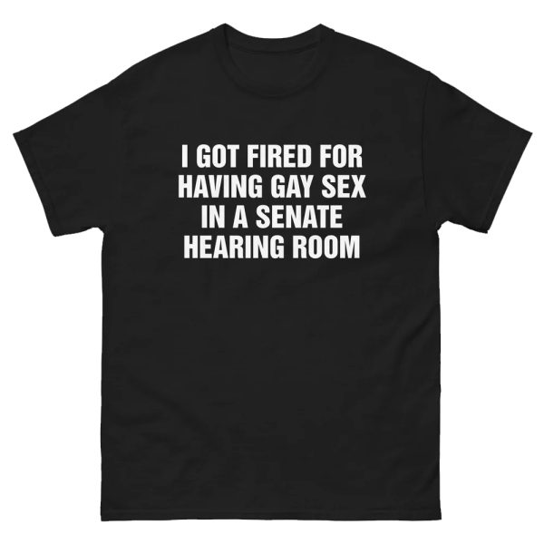 I Got Fired For Having Gay Sex In A Senate Hearing Room Shirt