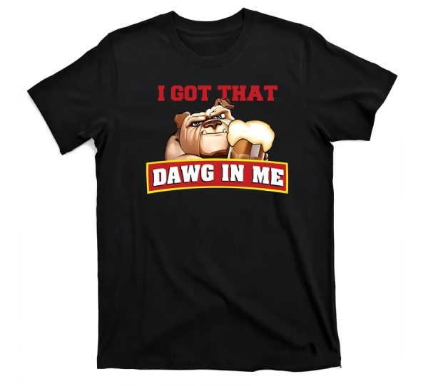 I Got That Dawg In Me Shirt