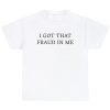 I Got That Fraud In Me Shirt