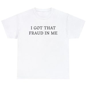 I Got That Fraud In Me Shirt