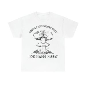 I HAD MY LIFE DESTROYED BY BOMB ASS PUSSY SHIRT