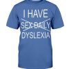 I HAVE DYSLEXIA SHIRT