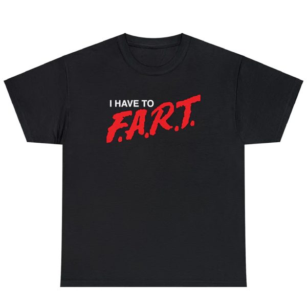 I Have To F.A.R.T. Shirt