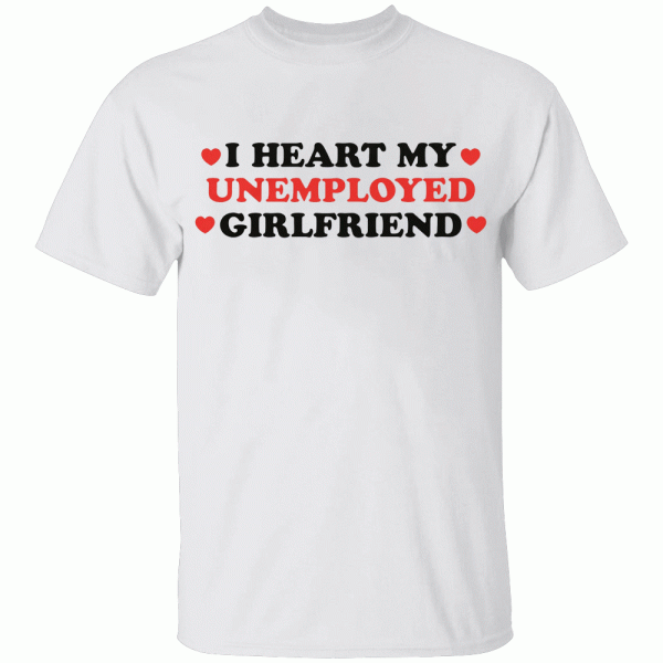 I Heart My Unemployed Girlfriend Shirt