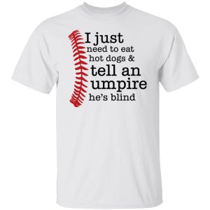 I Just Need To Eat Hot Dogs And Tell An Umpire He’s Blind Shirt