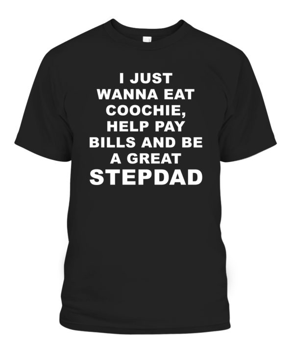 I Just Wanna Eat Coochie Help Pay Bills And Be A Great STEPDAD Shirt