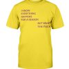 I KNOW EVERYTHING HAPPENS FOR A REASON BUT WHAT THE FUCK SHIRT