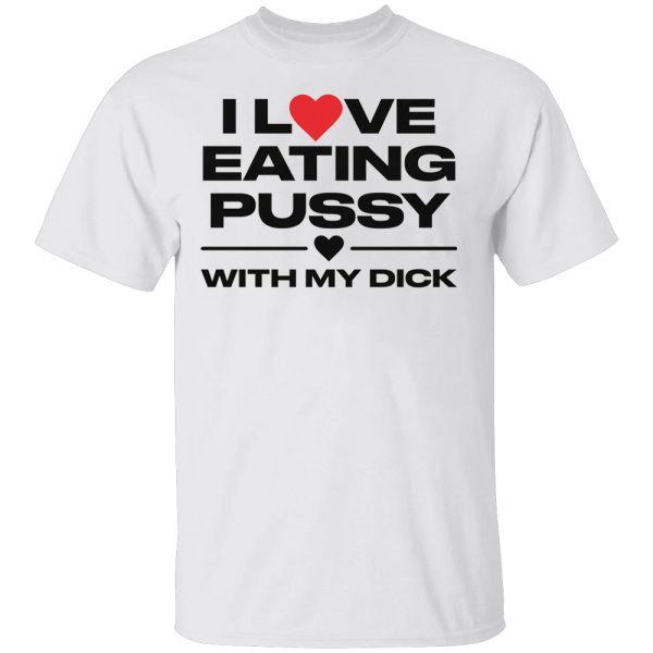 I Love Eating Pussy With My Dick Shirt