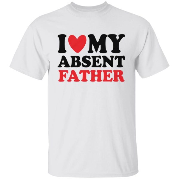 I Love My Absent Father Shirt