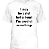 I May Be A Slut But At Least I’m Good At Something Shirt