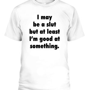 I May Be A Slut But At Least I’m Good At Something Shirt