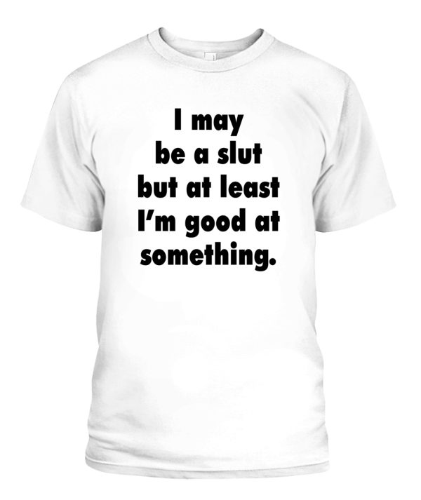 I May Be A Slut But At Least I’m Good At Something Shirt