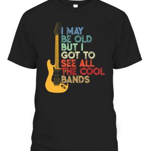 I May Be Old But I Got To See All The Cool Bands Shirt