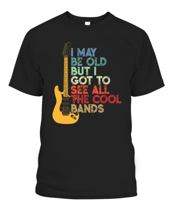 I May Be Old But I Got To See All The Cool Bands Shirt