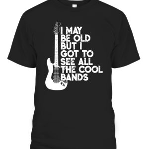 I May Be Old But I Got To See All The Cool Bands T-Shirt