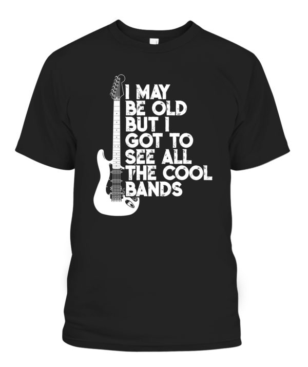 I May Be Old But I Got To See All The Cool Bands T-Shirt