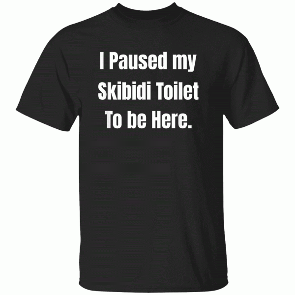 I Paused My Skibidi Toilet to be Here Shirt