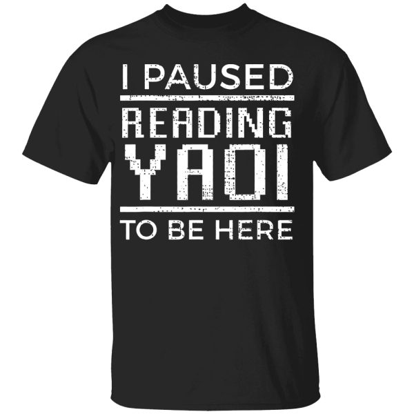 I Paused Reading Yaoi To Be Here Shirt