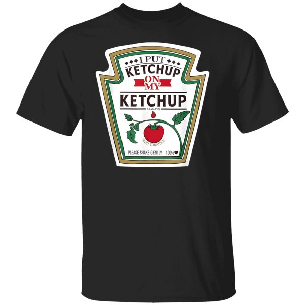 I Put Ketchup On My Ketchup Shirt