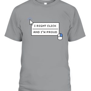 I RIGHT CLICK AND I’M PROUND SHIRT