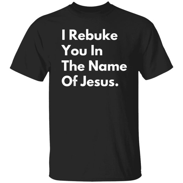 I Rebuke You in the Name of Jesus Shirt