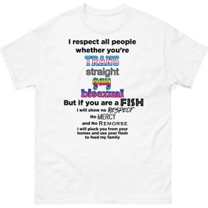 I Respect All People Whether You’re Trans -Straight – Gay – Bisexual But If You Are A FISH I Will Show No Respect -Mercy – Remorse Shirt