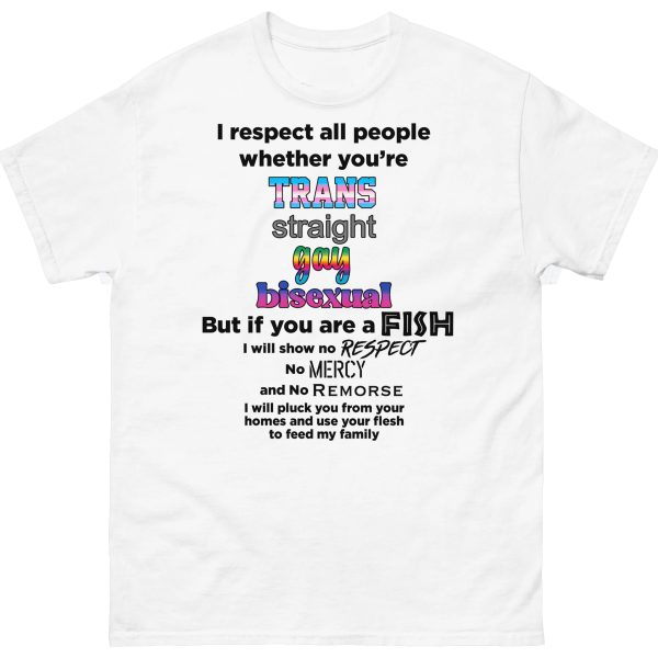 I Respect All People Whether You’re Trans -Straight – Gay – Bisexual But If You Are A FISH I Will Show No Respect -Mercy – Remorse Shirt