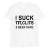 I Suck Tit, Clits & Beer Cans Shirt
