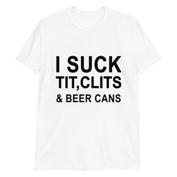 I Suck Tit, Clits & Beer Cans Shirt