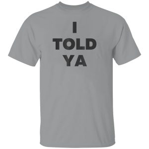 I Told Ya Shirt