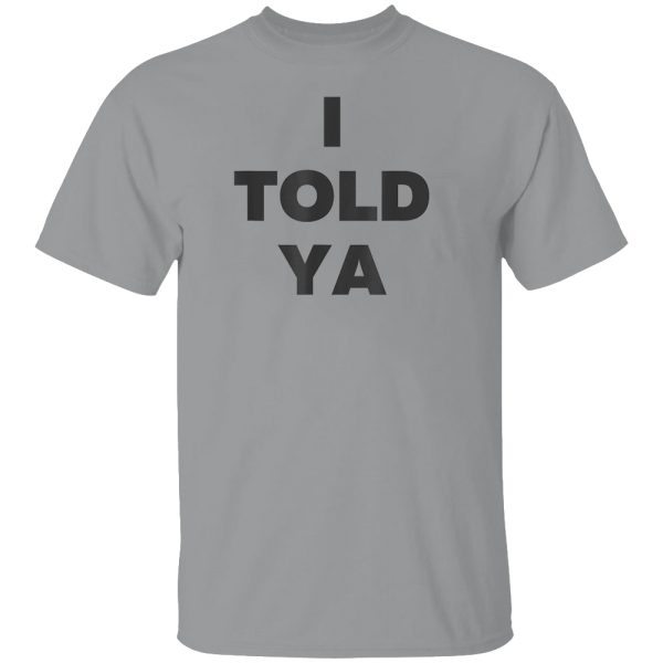 I Told Ya Shirt