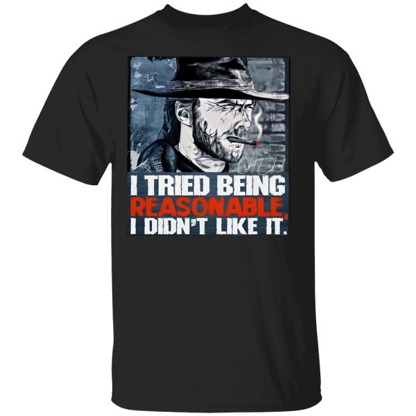 I Tried Being Reasonable I Didn’t Like It Shirt