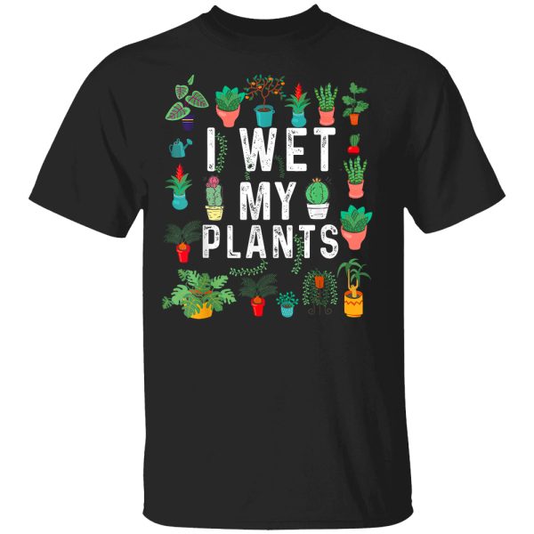 I Wet My Plants Funny Gardener Lover Watering Garden T-Shirt