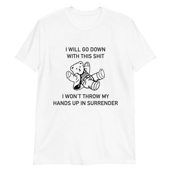 I Will Go Down With This Shit, I Won’t Throw My Hands Up And Surrender Shirt