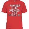 I Wonder If Life Smokes After Fucking Me Shirt