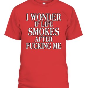 I Wonder If Life Smokes After Fucking Me Shirt
